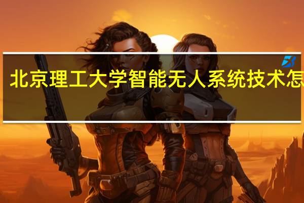 北京理工大学智能无人系统技术怎么样