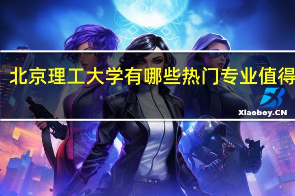 北京理工大学有哪些热门专业值得推荐