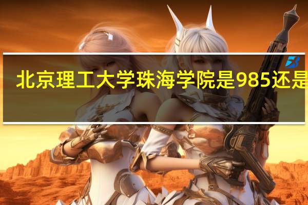 北京理工大学珠海学院是985还是211
