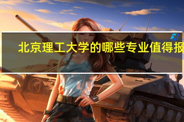 北京理工大学的哪些专业值得报考
