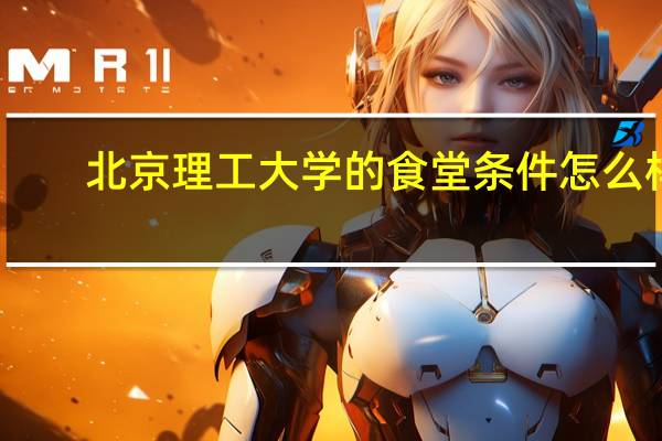 北京理工大学的食堂条件怎么样