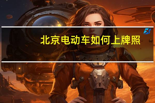 北京电动车如何上牌照（北京电动车上牌照需要什么手续）