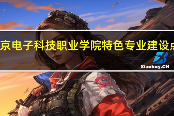 北京电子科技职业学院特色专业建设点有哪些