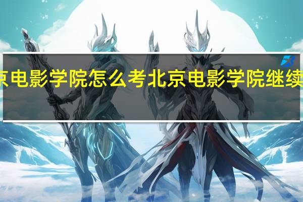 北京电影学院怎么考 北京电影学院继续教育学院