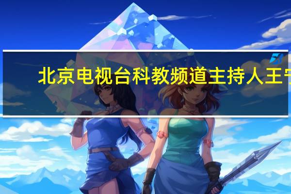 北京电视台科教频道主持人王宁(女)个人资料 北京电视台科教频道