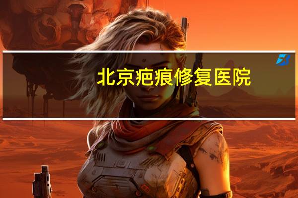 北京疤痕修复医院？北京国丹胎记医院正规吗