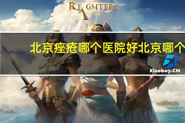 北京痤疮哪个医院好 北京哪个肛肠科医院好
