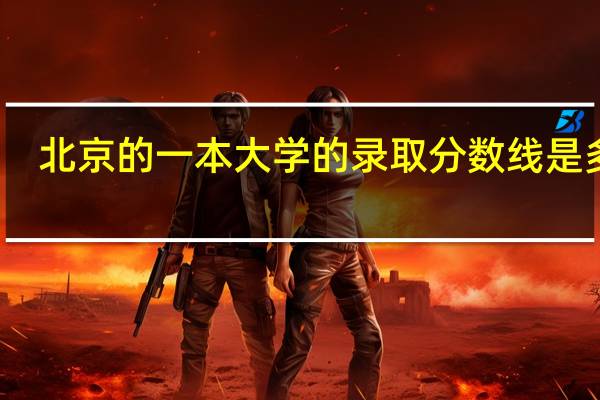 北京的一本大学的录取分数线是多少