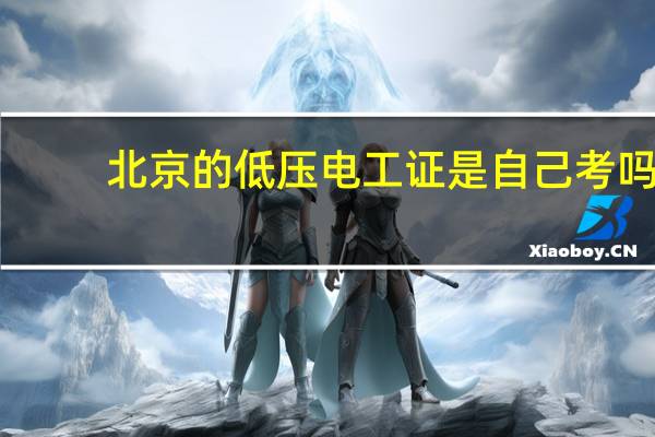 北京的低压电工证是自己考吗