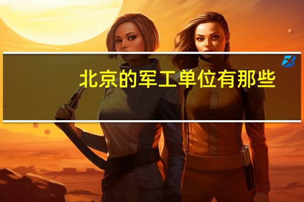 北京的军工单位有那些