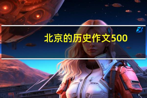 北京的历史作文500（历史作文 北京人的一天300字）