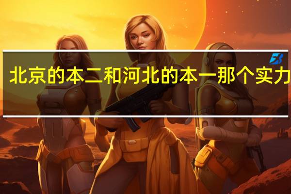 北京的本二和河北的本一那个实力更强