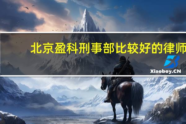 北京盈科刑事部比较好的律师