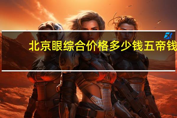 北京眼综合价格多少钱 五帝钱的价钱是多少