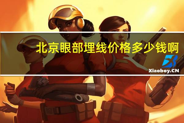 北京眼部埋线价格多少钱啊，埋线双眼皮费用多少