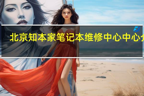 北京知本家笔记本维修中心中心介绍