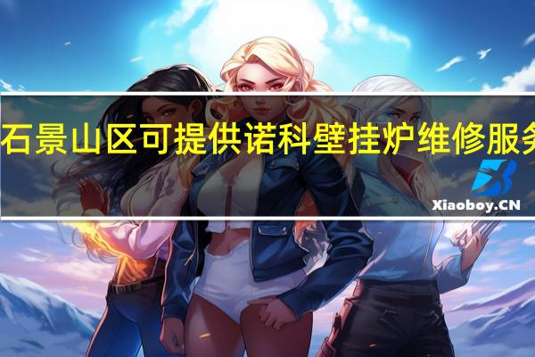 北京石景山区可提供诺科壁挂炉维修服务地址在哪