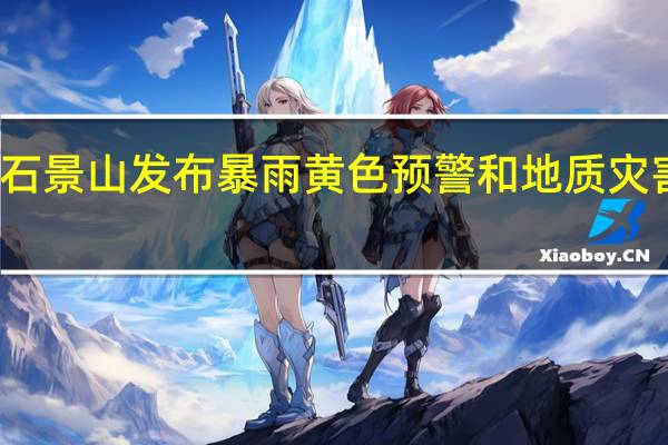 北京石景山发布暴雨黄色预警和地质灾害蓝色预警