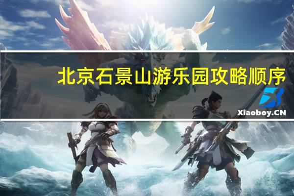 北京石景山游乐园攻略顺序