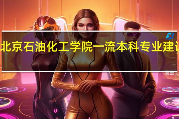 北京石油化工学院一流本科专业建设名单