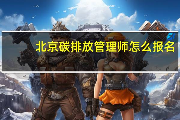 北京碳排放管理师怎么报名