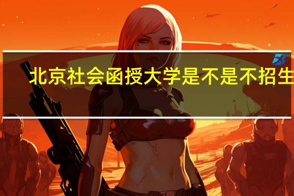 北京社会函授大学是不是不招生了（北京社会函授大学）