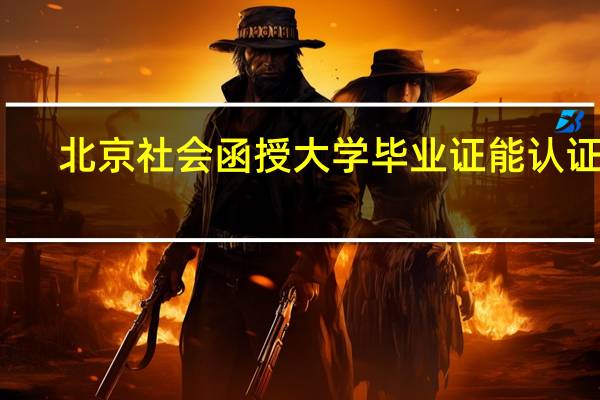 北京社会函授大学毕业证能认证吗