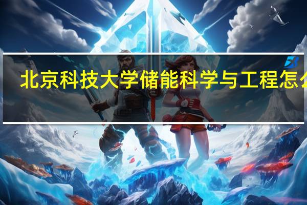北京科技大学储能科学与工程怎么样