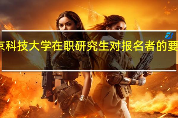 北京科技大学在职研究生对报名者的要求高不高