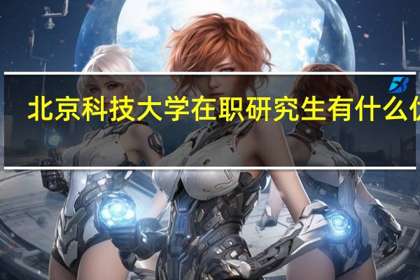 北京科技大学在职研究生有什么优势