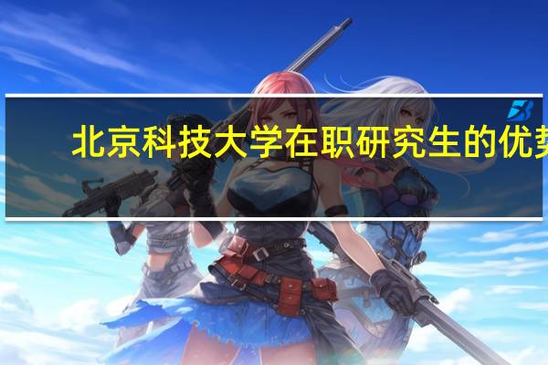 北京科技大学在职研究生的优势