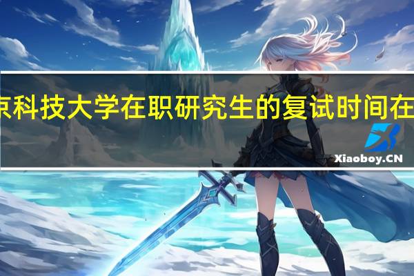 北京科技大学在职研究生的复试时间在什么时候