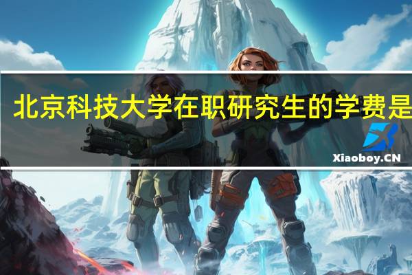 北京科技大学在职研究生的学费是多少
