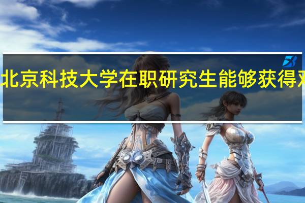 北京科技大学在职研究生能够获得双证吗