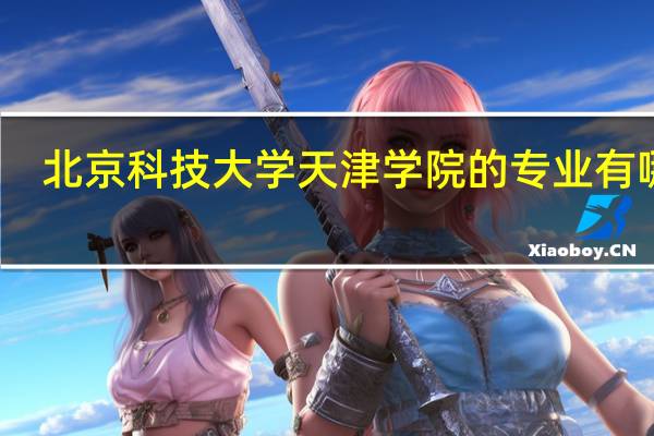 北京科技大学天津学院的专业有哪些