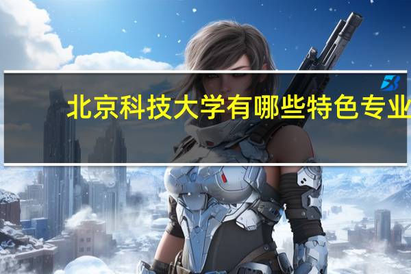 北京科技大学有哪些特色专业？