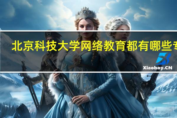 北京科技大学网络教育都有哪些专业