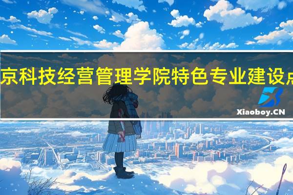 北京科技经营管理学院特色专业建设点有哪些