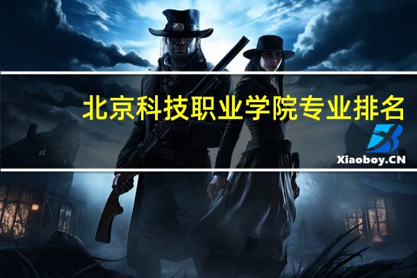 北京科技职业学院专业排名