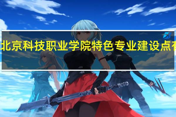 北京科技职业学院特色专业建设点有哪些