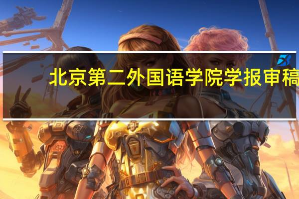 北京第二外国语学院学报审稿(北京第二外国语学院学报简介)