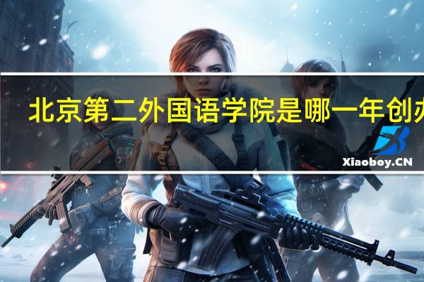 北京第二外国语学院是哪一年创办的