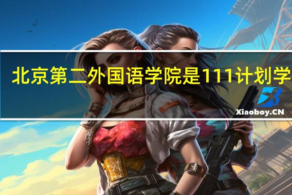 北京第二外国语学院是111计划学校吗