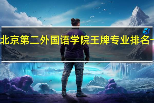 北京第二外国语学院王牌专业排名一览表
