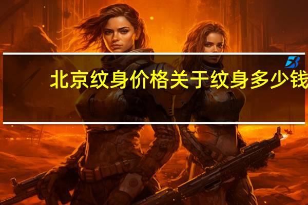 北京纹身价格 关于纹身多少钱 北京纹身价格贵不贵