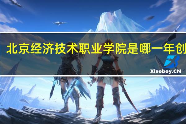 北京经济技术职业学院是哪一年创办的