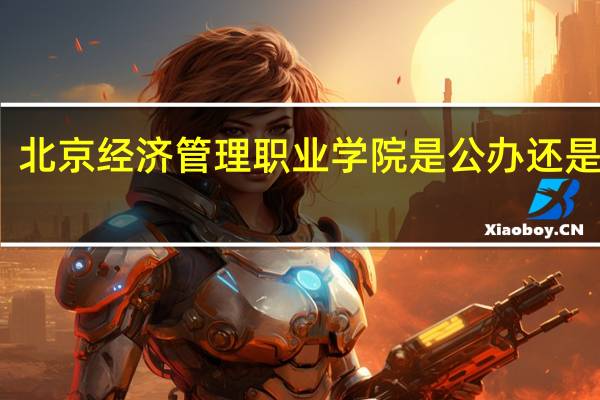 北京经济管理职业学院是公办还是民办