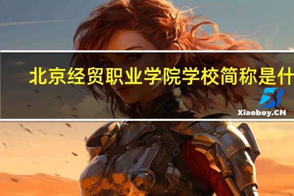 北京经贸职业学院学校简称是什么