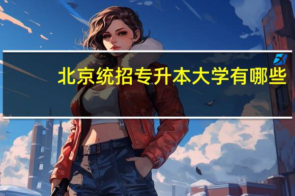 北京统招专升本大学有哪些