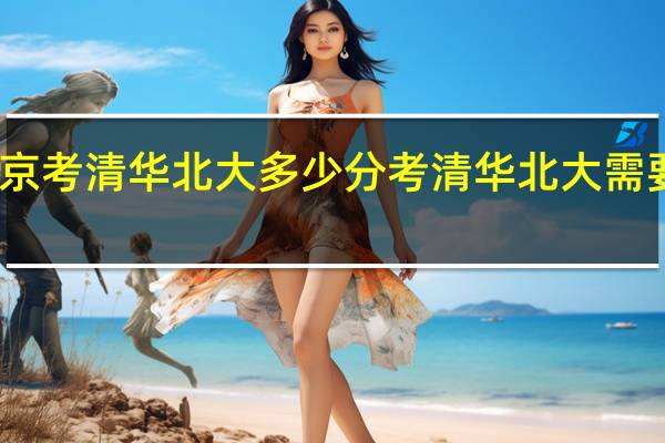 北京考清华北大多少分 考清华北大需要多少分